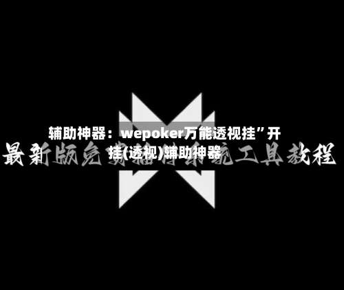 辅助神器：wepoker万能透视挂”开挂(透视)辅助神器-第1张图片
