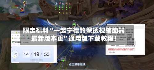 限定福利“一起宁德钓蟹透视辅助器最新版本更”通用版下载教程！-第1张图片