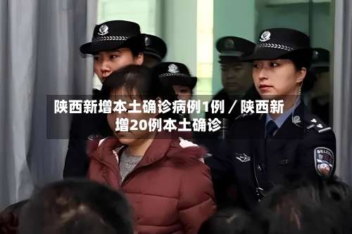 陕西新增本土确诊病例1例/陕西新增20例本土确诊-第2张图片