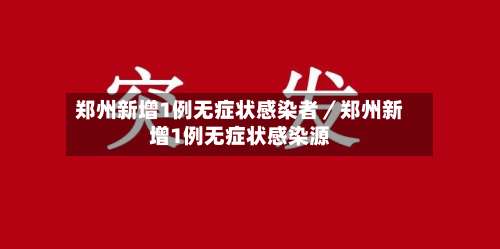 郑州新增1例无症状感染者/郑州新增1例无症状感染源-第1张图片