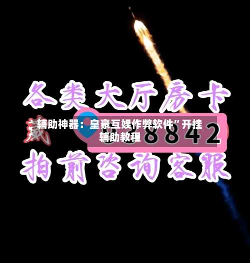 辅助神器：皇豪互娱作弊软件”开挂辅助教程-第1张图片