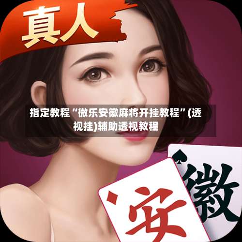 指定教程“微乐安徽麻将开挂教程”(透视挂)辅助透视教程-第2张图片