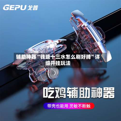 辅助神器“钱塘十三水怎么刷好牌”详细开挂玩法-第2张图片