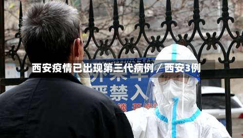西安疫情已出现第三代病例／西安3例-第1张图片