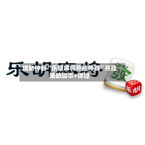 辅助神器“乐胡麻将开挂神器	”开挂辅助脚本+详细-第2张图片