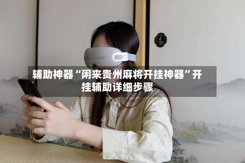 辅助神器“闲来贵州麻将开挂神器”开挂辅助详细步骤-第1张图片