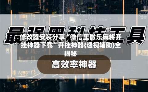 修改器安装分享“微信里微乐麻将开挂神器下载”开挂神器{透视辅助}全揭秘-第1张图片