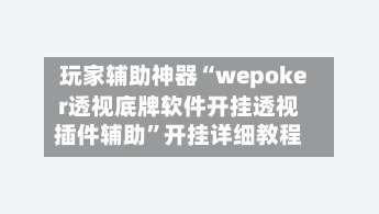 玩家辅助神器“wepoker透视底牌软件开挂透视插件辅助”开挂详细教程-第1张图片
