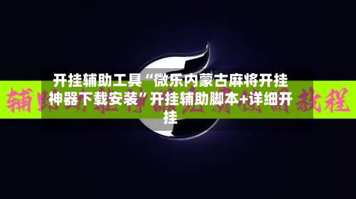 开挂辅助工具“微乐内蒙古麻将开挂神器下载安装”开挂辅助脚本+详细开挂-第1张图片