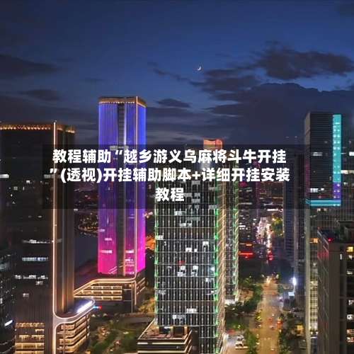 教程辅助“越乡游义乌麻将斗牛开挂	”(透视)开挂辅助脚本+详细开挂安装教程-第1张图片