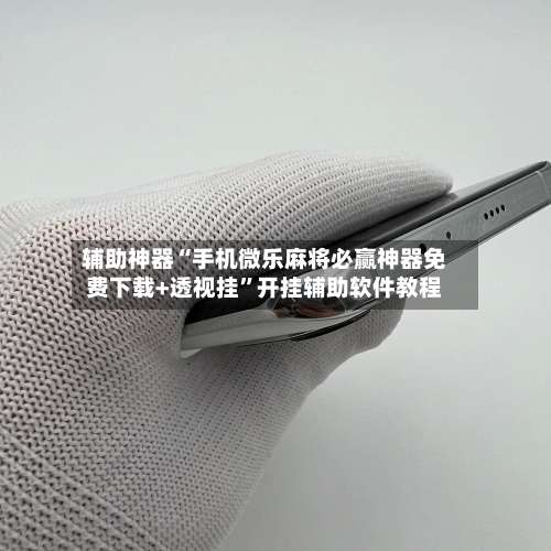 辅助神器“手机微乐麻将必赢神器免费下载+透视挂”开挂辅助软件教程-第1张图片