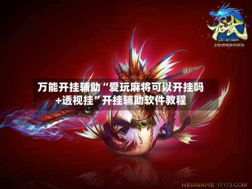 万能开挂辅助“爱玩麻将可以开挂吗+透视挂	”开挂辅助软件教程-第1张图片