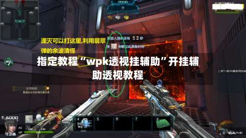 指定教程“wpk透视挂辅助”开挂辅助透视教程-第1张图片