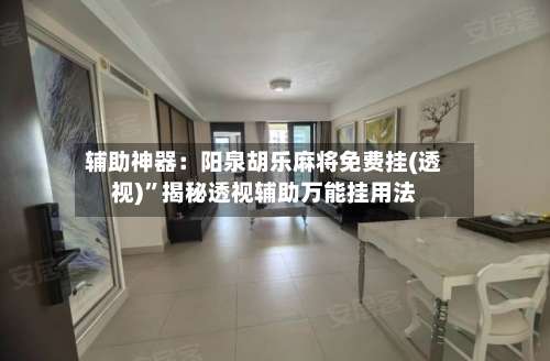 辅助神器：阳泉胡乐麻将免费挂(透视)	”揭秘透视辅助万能挂用法-第1张图片