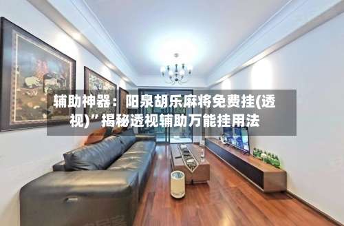 辅助神器：阳泉胡乐麻将免费挂(透视)”揭秘透视辅助万能挂用法-第3张图片