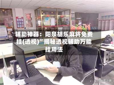 辅助神器：阳泉胡乐麻将免费挂(透视)”揭秘透视辅助万能挂用法-第2张图片