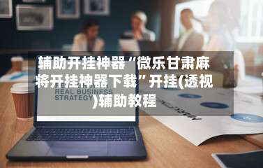 辅助开挂神器“微乐甘肃麻将开挂神器下载	”开挂(透视)辅助教程-第1张图片