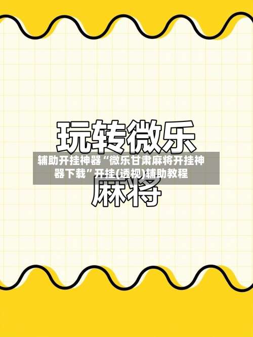 辅助开挂神器“微乐甘肃麻将开挂神器下载”开挂(透视)辅助教程-第2张图片