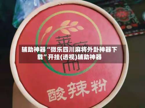 辅助神器“微乐四川麻将外卦神器下载”开挂(透视)辅助神器-第1张图片