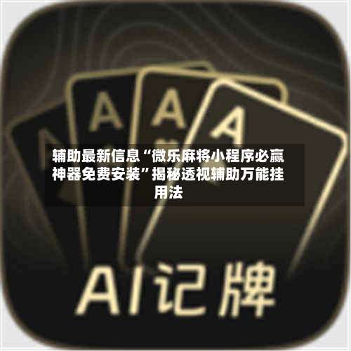 辅助最新信息“微乐麻将小程序必赢神器免费安装	”揭秘透视辅助万能挂用法-第1张图片