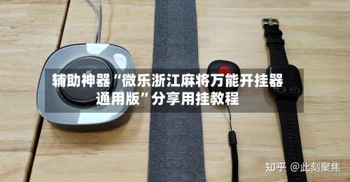 辅助神器“微乐浙江麻将万能开挂器通用版”分享用挂教程-第1张图片