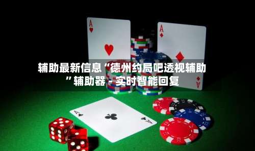 辅助最新信息“德州约局吧透视辅助	”辅助器 - 实时智能回复-第2张图片