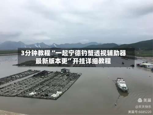 3分钟教程“一起宁德钓蟹透视辅助器最新版本更	”开挂详细教程-第2张图片