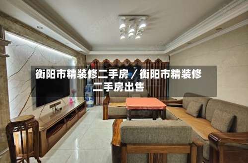 衡阳市精装修二手房／衡阳市精装修二手房出售-第1张图片