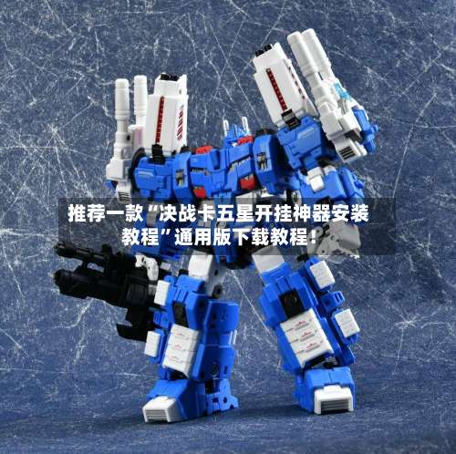 推荐一款“决战卡五星开挂神器安装教程”通用版下载教程！-第1张图片