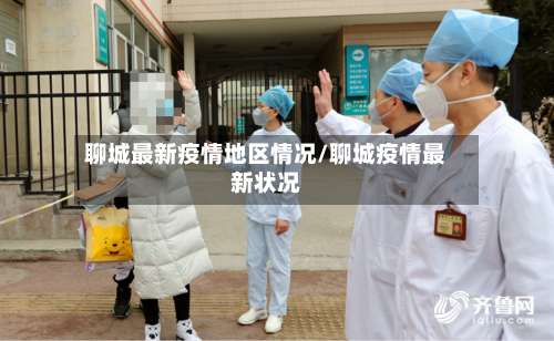 聊城最新疫情地区情况/聊城疫情最新状况-第1张图片