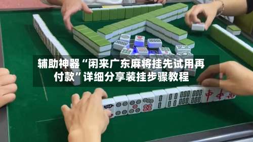 辅助神器“闲来广东麻将挂先试用再付款	”详细分享装挂步骤教程-第1张图片