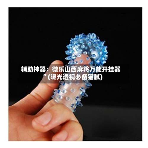 辅助神器：微乐山西麻将万能开挂器”(曝光透视必备猫腻)-第1张图片