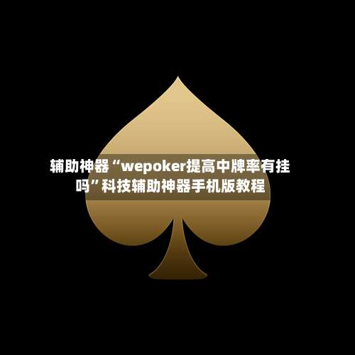 辅助神器“wepoker提高中牌率有挂吗”科技辅助神器手机版教程-第1张图片