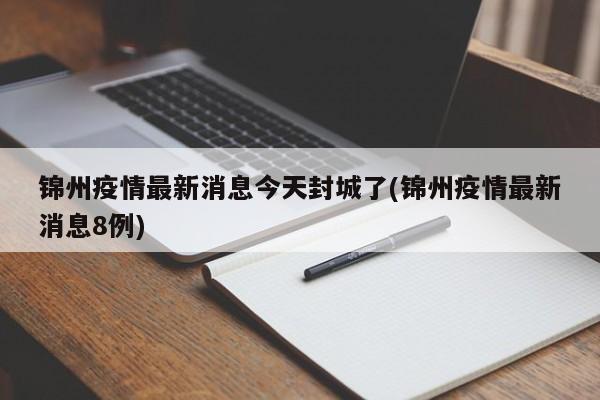 锦州疫情最新消息今天封城了(锦州疫情最新消息8例)