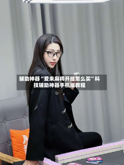 辅助神器“爱来麻将开挂怎么买”科技辅助神器手机版教程-第2张图片