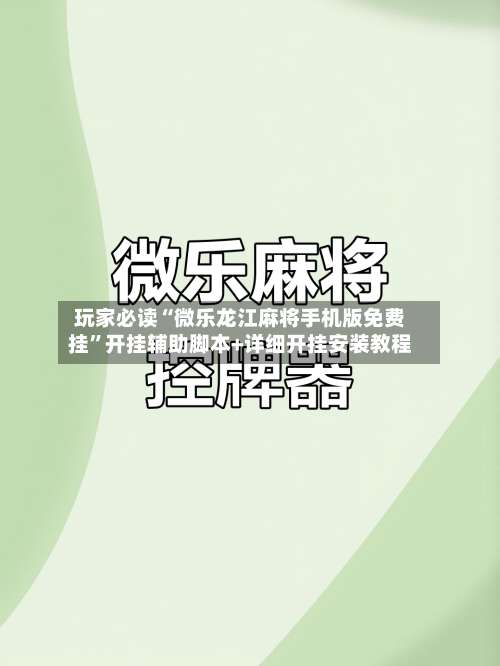 玩家必读“微乐龙江麻将手机版免费挂”开挂辅助脚本+详细开挂安装教程-第1张图片