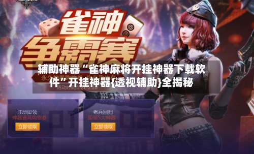 辅助神器“雀神麻将开挂神器下载软件”开挂神器{透视辅助}全揭秘-第1张图片