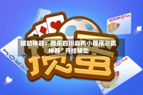 辅助神器：微乐四川麻将小程序必赢神器”开挂辅助-第1张图片