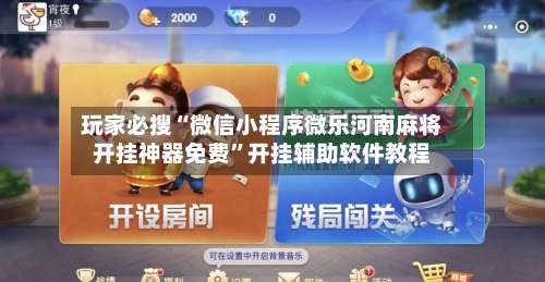 玩家必搜“微信小程序微乐河南麻将开挂神器免费	”开挂辅助软件教程-第1张图片