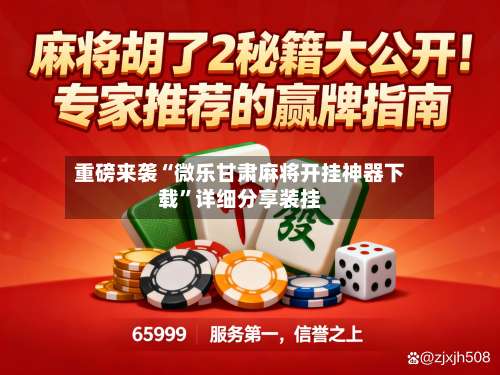 重磅来袭“微乐甘肃麻将开挂神器下载”详细分享装挂-第2张图片