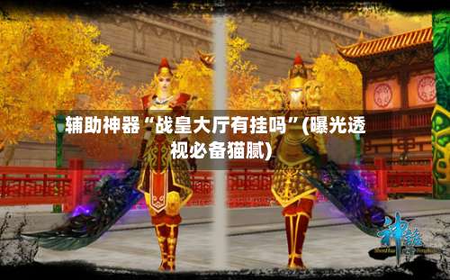 辅助神器“战皇大厅有挂吗”(曝光透视必备猫腻)-第3张图片