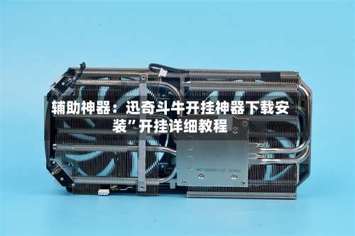 辅助神器：迅奇斗牛开挂神器下载安装	”开挂详细教程-第3张图片