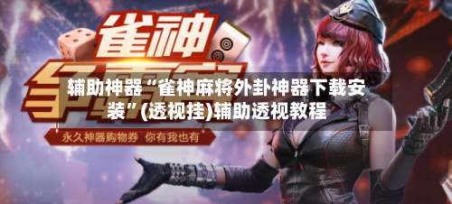 辅助神器“雀神麻将外卦神器下载安装	”(透视挂)辅助透视教程-第1张图片