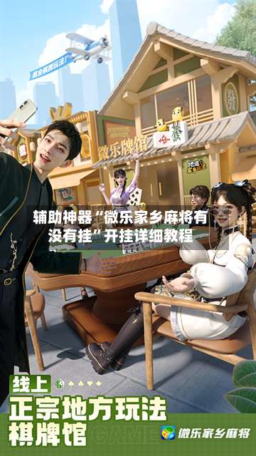 辅助神器“微乐家乡麻将有没有挂	”开挂详细教程-第1张图片