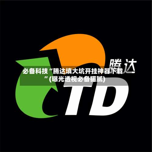 必备科技“腾达填大坑开挂神器下载	”(曝光透视必备猫腻)-第2张图片