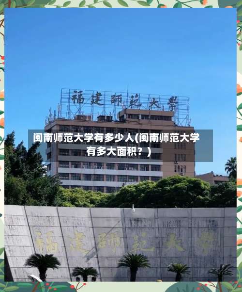 闽南师范大学有多少人(闽南师范大学有多大面积？)-第1张图片