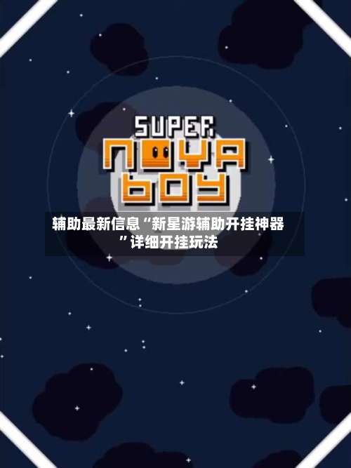 辅助最新信息“新星游辅助开挂神器	”详细开挂玩法-第1张图片