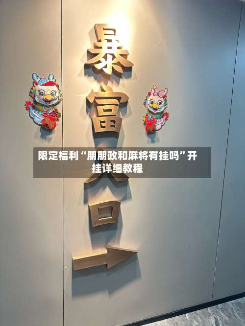 限定福利“朋朋政和麻将有挂吗”开挂详细教程-第1张图片