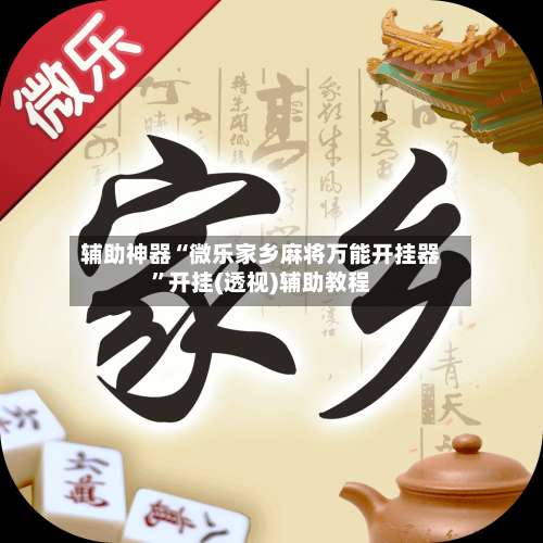 辅助神器“微乐家乡麻将万能开挂器	”开挂(透视)辅助教程-第1张图片