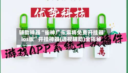 辅助神器“雀神广东麻将免费开挂器ios版	”开挂神器{透视辅助}全揭秘-第1张图片